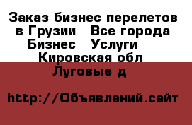 Заказ бизнес перелетов в Грузии - Все города Бизнес » Услуги   . Кировская обл.,Луговые д.